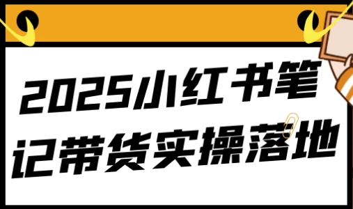 2025小红书笔记带货实操落地，从0到变现全攻略