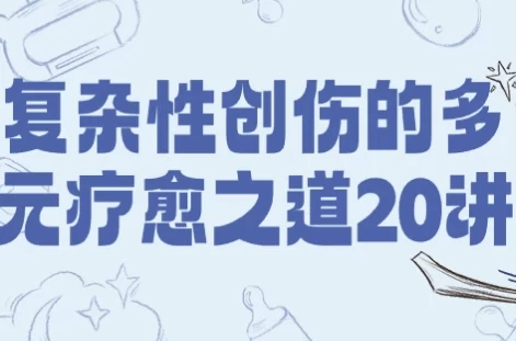 复杂性创伤的多元疗愈之道20讲，带你走出心理创伤阴影