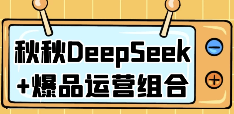 秋秋DeepSeek+爆品运营组合，提升转化率与复购率