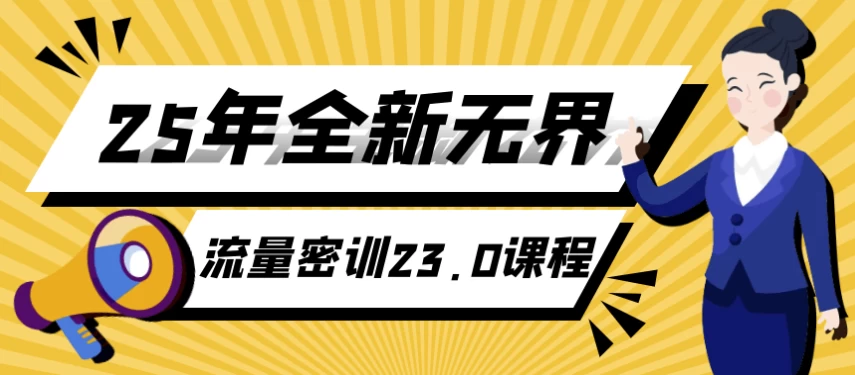 25年全新无界流量密训23.0课程，精准获客与高效变现